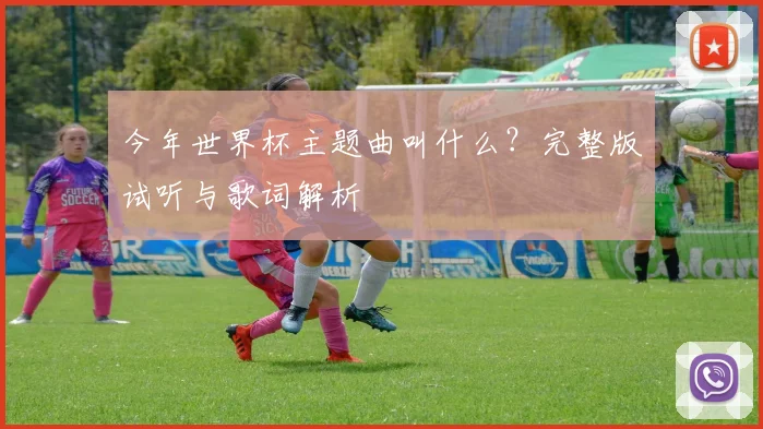 今年世界杯主题曲叫什么?完整版试听与歌词解析