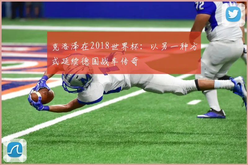 克洛泽在2018世界杯:以另一种方式延续德国战车传奇