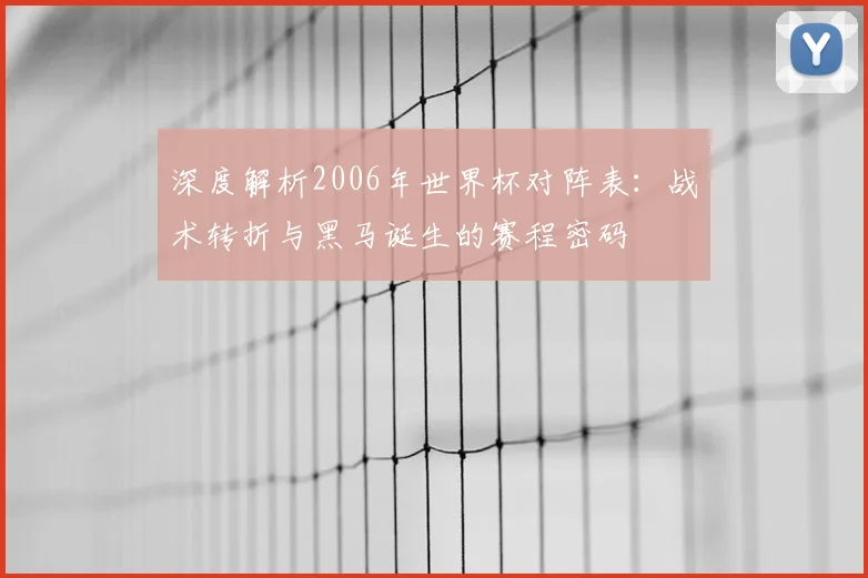 深度解析2006年世界杯对阵表：战术转折与黑马诞生的赛程密码