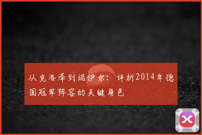从克洛泽到诺伊尔：评析2014年德国冠军阵容的关键角色