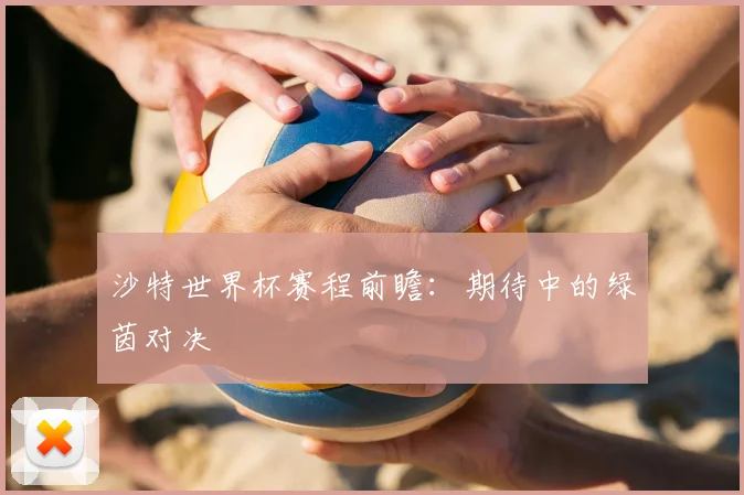 沙特世界杯赛程前瞻：期待中的绿茵对决