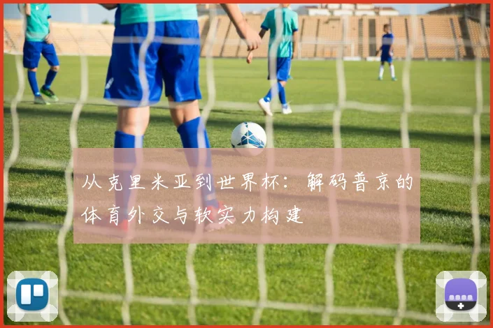 从克里米亚到世界杯：解码普京的体育外交与软实力构建