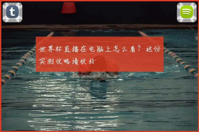 世界杯直播在电脑上怎么看?这份实测攻略请收好