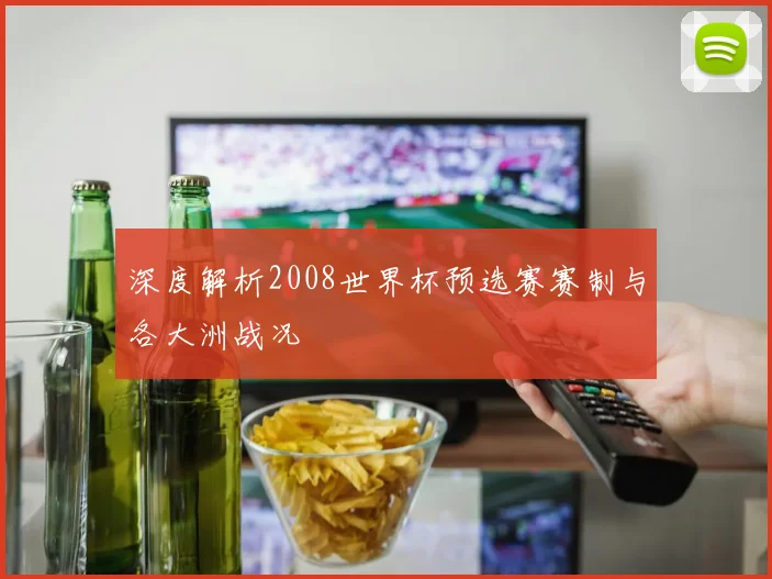 深度解析2008世界杯预选赛赛制与各大洲战况