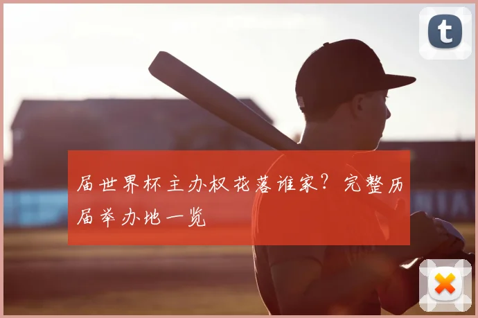 届世界杯主办权花落谁家？完整历届举办地一览