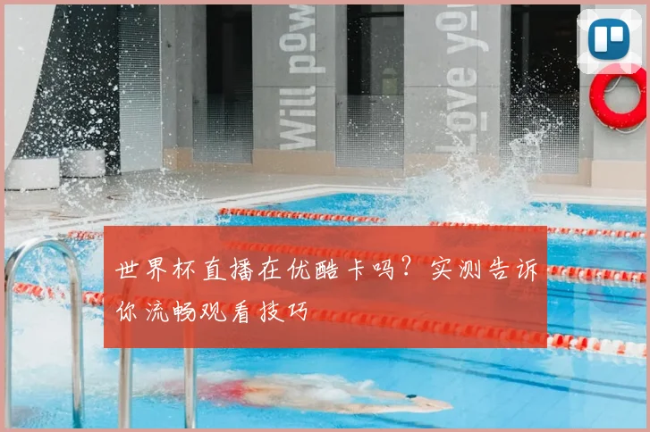 世界杯直播在优酷卡吗？实测告诉你流畅观看技巧