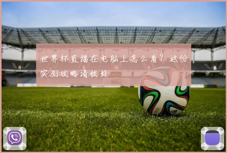 世界杯直播在电脑上怎么看?这份实测攻略请收好