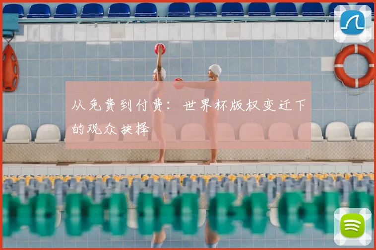 从免费到付费：世界杯版权变迁下的观众抉择