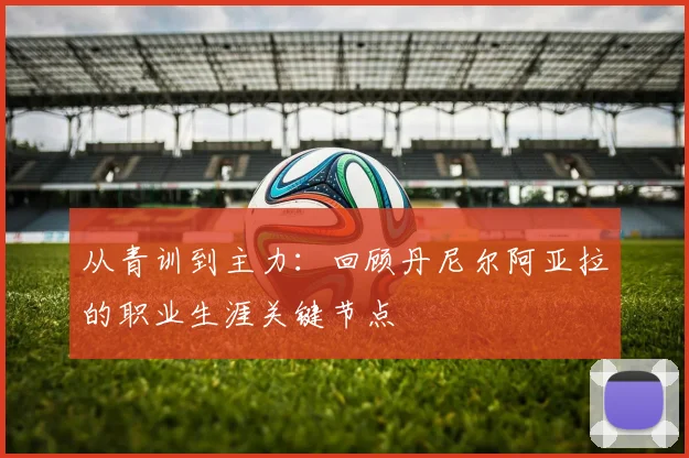 从青训到主力：回顾丹尼尔阿亚拉的职业生涯关键节点