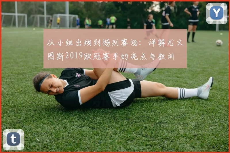 从小组出线到憾别赛场:详解尤文图斯2019欧冠赛季的亮点与教训