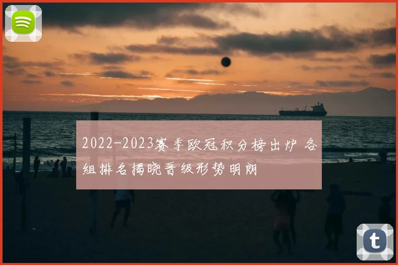 2022-2023赛季欧冠积分榜出炉 各组排名揭晓晋级形势明朗