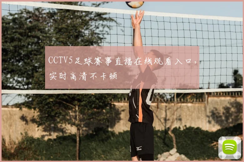 CCTV5足球赛事直播在线观看入口，实时高清不卡顿