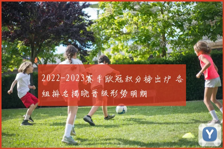 2022-2023赛季欧冠积分榜出炉 各组排名揭晓晋级形势明朗