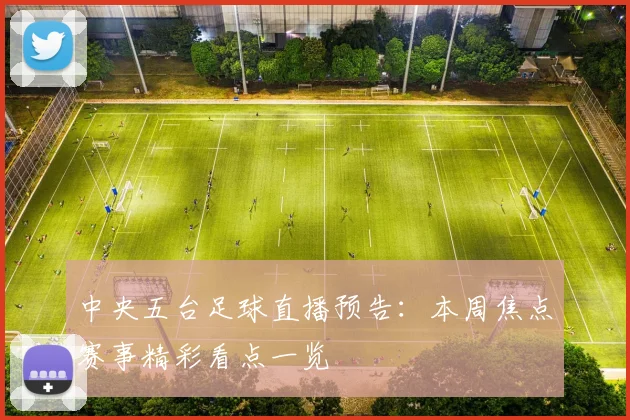 中央五台足球直播预告:本周焦点赛事精彩看点一览
