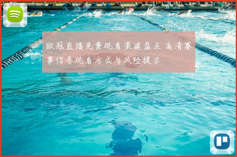 欧冠直播免费观看渠道盘点 高清赛事信号观看方式与风险提示