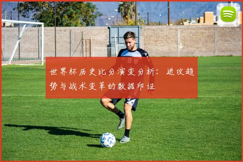 世界杯历史比分演变分析：进攻趋势与战术变革的数据印证