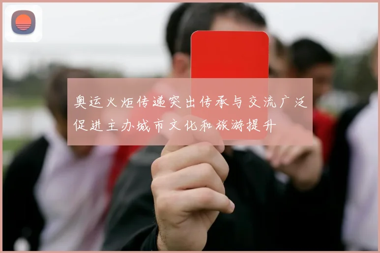 奥运火炬传递突出传承与交流广泛促进主办城市文化和旅游提升