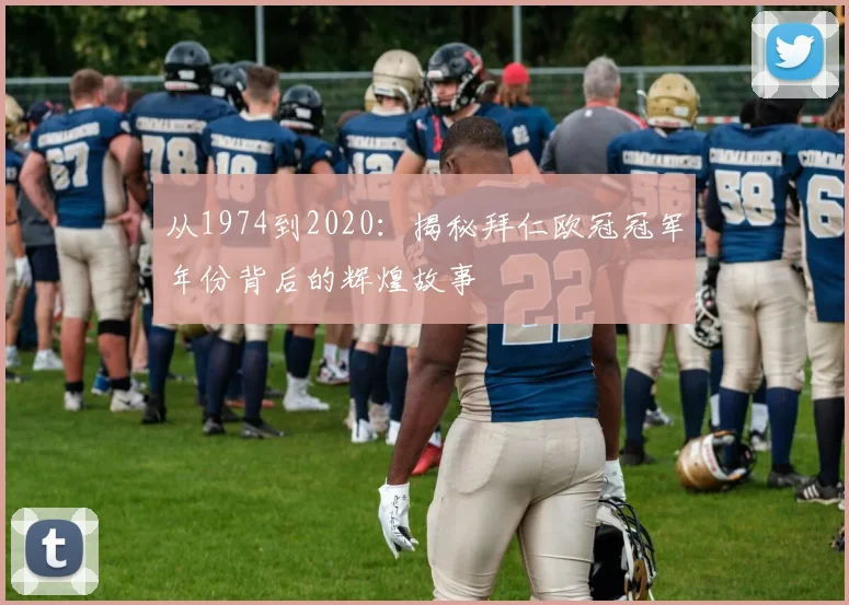 从1974到2020：揭秘拜仁欧冠冠军年份背后的辉煌故事