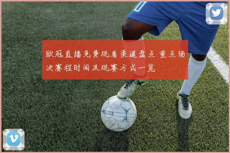 欧冠直播免费观看渠道盘点 重点场次赛程时间及观赛方式一览