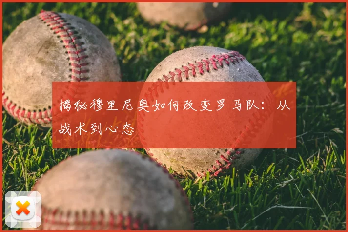 揭秘穆里尼奥如何改变罗马队：从战术到心态