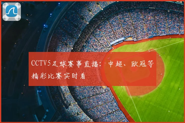 CCTV5足球赛事直播：中超、欧冠等精彩比赛实时看