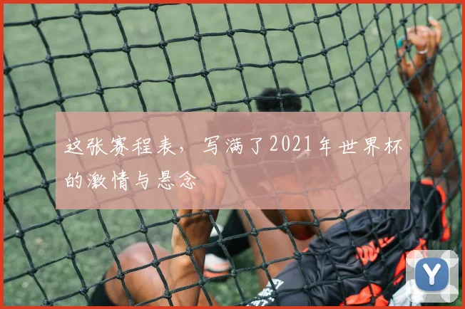 这张赛程表，写满了2021年世界杯的激情与悬念