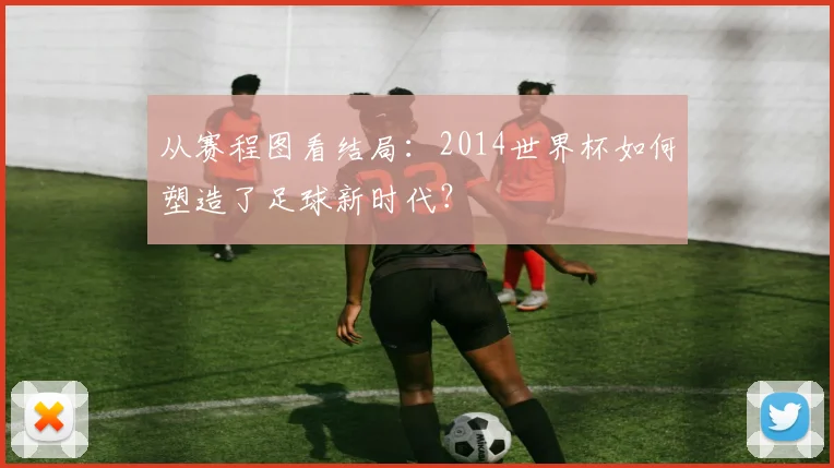 从赛程图看结局：2014世界杯如何塑造了足球新时代？