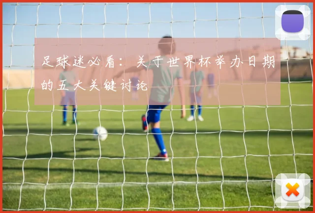 足球迷必看：关于世界杯举办日期的五大关键讨论